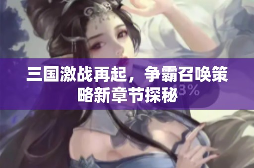 三国激战再起，争霸召唤策略新章节探秘