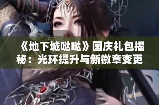 《地下城哒哒》国庆礼包揭秘：光环提升与新徽章变更券详解
