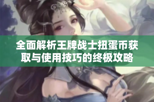 全面解析王牌战士扭蛋币获取与使用技巧的终极攻略