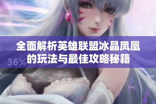 全面解析英雄联盟冰晶凤凰的玩法与最佳攻略秘籍