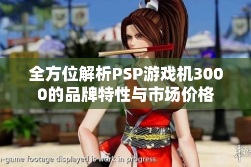 全方位解析PSP游戏机3000的品牌特性与市场价格