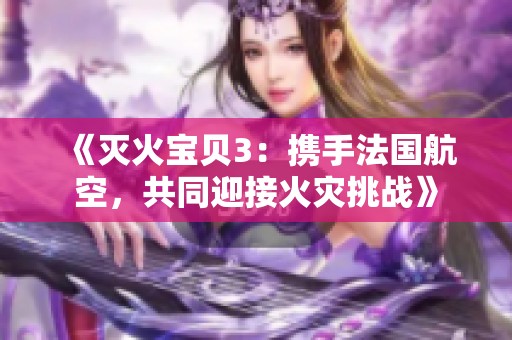 《灭火宝贝3：携手法国航空，共同迎接火灾挑战》