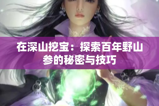 在深山挖宝：探索百年野山参的秘密与技巧