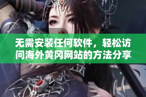 无需安装任何软件，轻松访问海外黄冈网站的方法分享