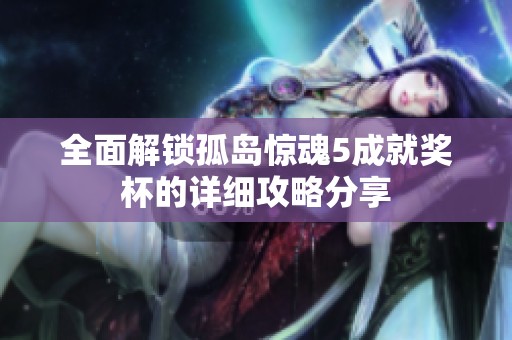 全面解锁孤岛惊魂5成就奖杯的详细攻略分享