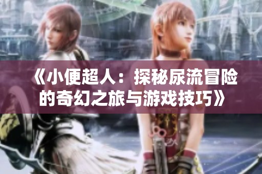 《小便超人：探秘尿流冒险的奇幻之旅与游戏技巧》