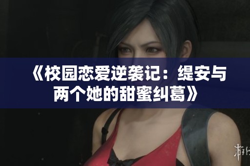《校园恋爱逆袭记：缇安与两个她的甜蜜纠葛》