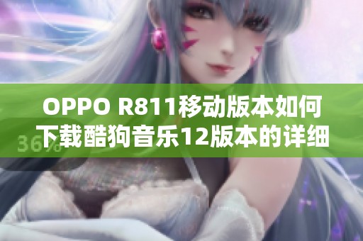 OPPO R811移动版本如何下载酷狗音乐12版本的详细指南