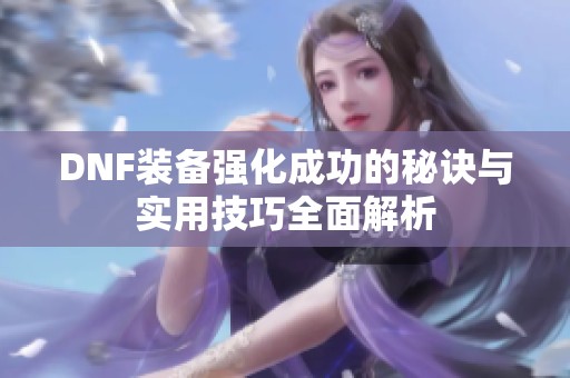 DNF装备强化成功的秘诀与实用技巧全面解析