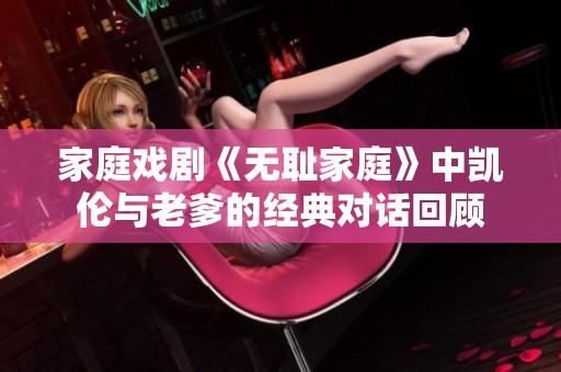 家庭戏剧《无耻家庭》中凯伦与老爹的经典对话回顾
