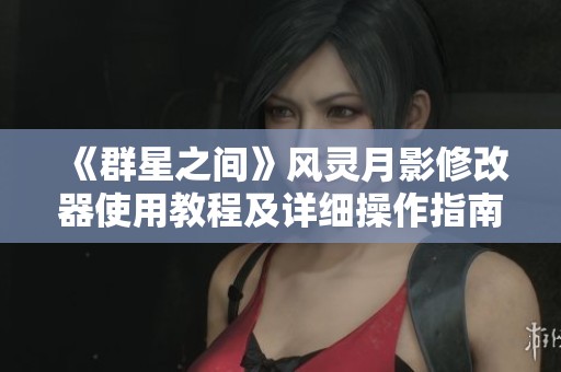 《群星之间》风灵月影修改器使用教程及详细操作指南分享