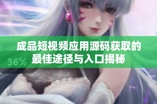 成品短视频应用源码获取的最佳途径与入口揭秘
