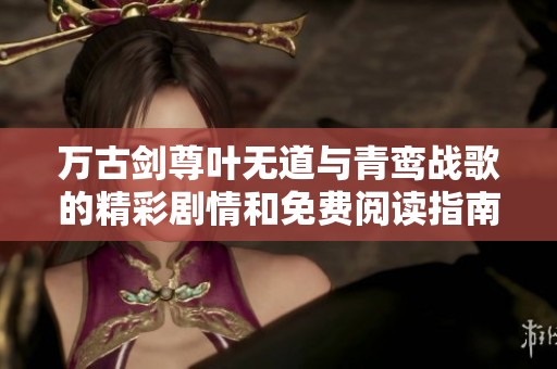 万古剑尊叶无道与青鸾战歌的精彩剧情和免费阅读指南