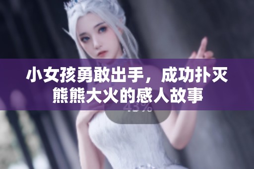 小女孩勇敢出手，成功扑灭熊熊大火的感人故事