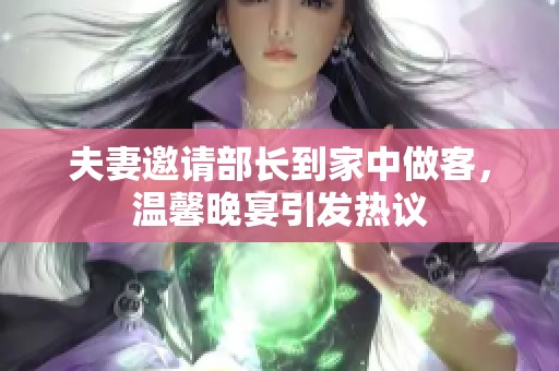 夫妻邀请部长到家中做客，温馨晚宴引发热议