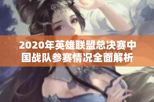 2020年英雄联盟总决赛中国战队参赛情况全面解析