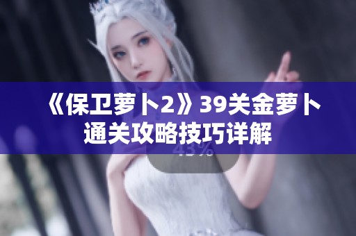 《保卫萝卜2》39关金萝卜通关攻略技巧详解
