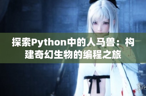 探索Python中的人马兽：构建奇幻生物的编程之旅