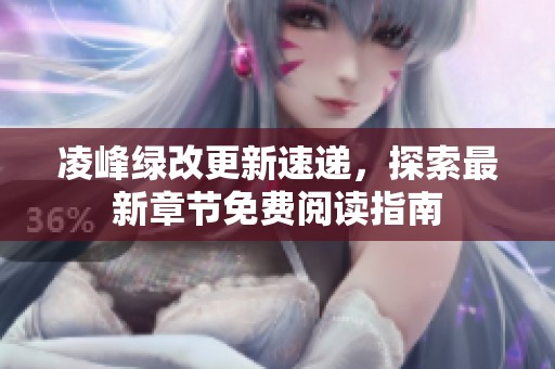凌峰绿改更新速递，探索最新章节免费阅读指南