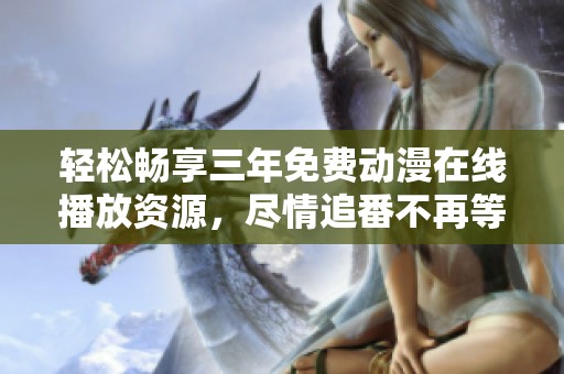 轻松畅享三年免费动漫在线播放资源，尽情追番不再等