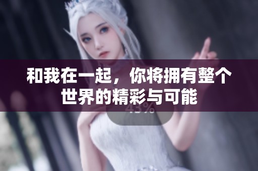 和我在一起，你将拥有整个世界的精彩与可能