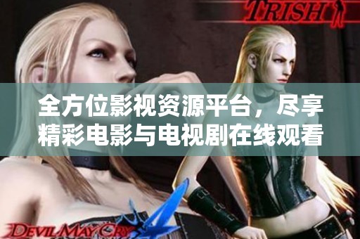 全方位影视资源平台，尽享精彩电影与电视剧在线观看
