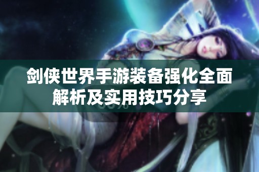 剑侠世界手游装备强化全面解析及实用技巧分享