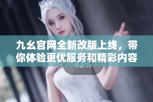 九幺官网全新改版上线，带你体验更优服务和精彩内容