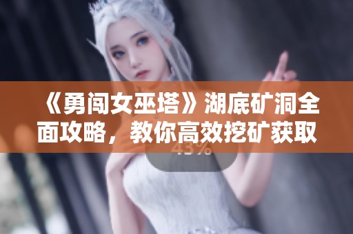 《勇闯女巫塔》湖底矿洞全面攻略，教你高效挖矿获取稀有钻石技巧