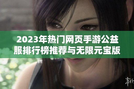 2023年热门网页手游公益服排行榜推荐与无限元宝版前十游戏解析