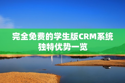 完全免费的学生版CRM系统独特优势一览