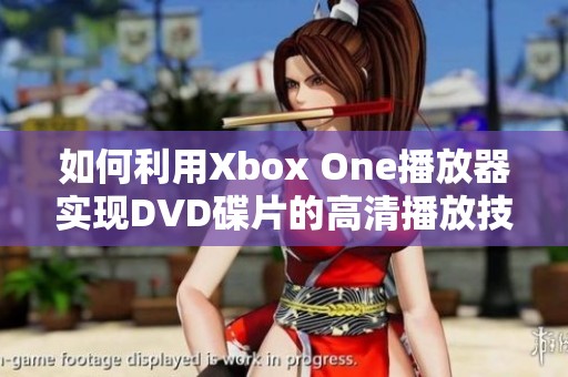 如何利用Xbox One播放器实现DVD碟片的高清播放技巧