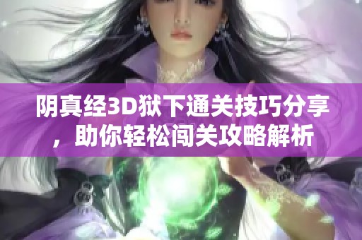 阴真经3D狱下通关技巧分享，助你轻松闯关攻略解析