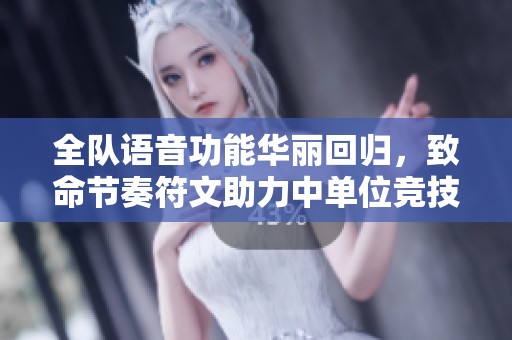全队语音功能华丽回归，致命节奏符文助力中单位竞技新篇章