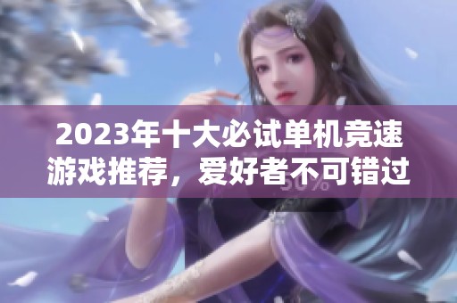 2023年十大必试单机竞速游戏推荐，爱好者不可错过