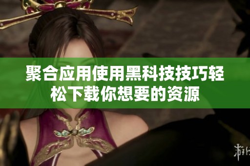 聚合应用使用黑科技技巧轻松下载你想要的资源