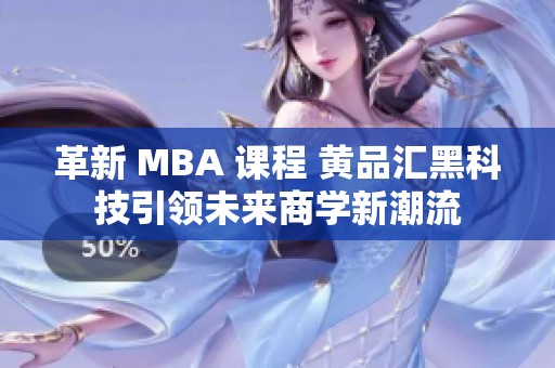 革新 MBA 课程 黄品汇黑科技引领未来商学新潮流