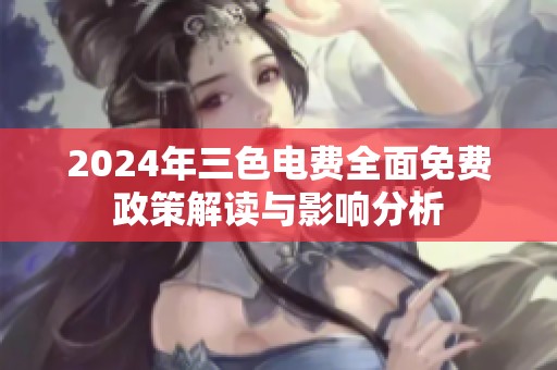 2024年三色电费全面免费政策解读与影响分析