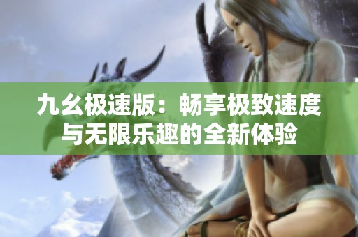 九幺极速版：畅享极致速度与无限乐趣的全新体验