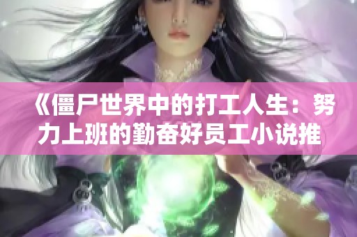 《僵尸世界中的打工人生：努力上班的勤奋好员工小说推荐》