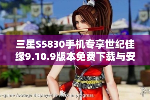 三星S5830手机专享世纪佳缘9.10.9版本免费下载与安装指南