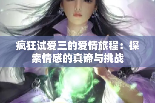 疯狂试爱三的爱情旅程：探索情感的真谛与挑战
