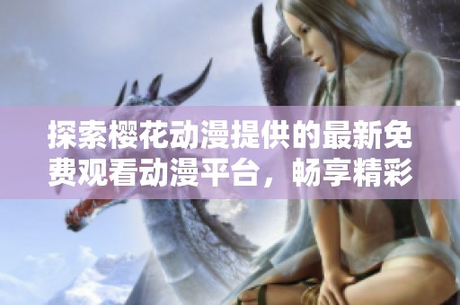 探索樱花动漫提供的最新免费观看动漫平台，畅享精彩故事