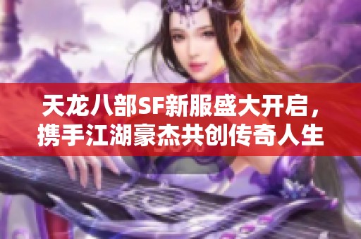 天龙八部SF新服盛大开启，携手江湖豪杰共创传奇人生