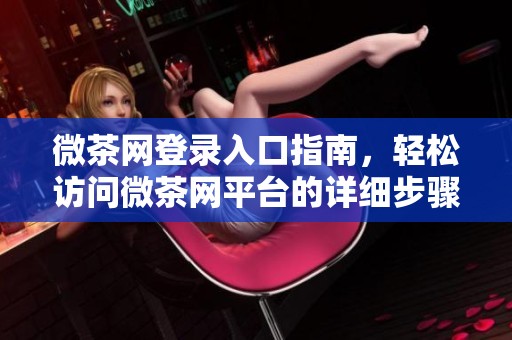 微茶网登录入口指南，轻松访问微茶网平台的详细步骤