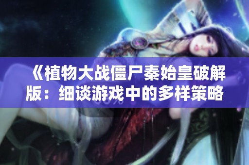 《植物大战僵尸秦始皇破解版：细谈游戏中的多样策略与变化》