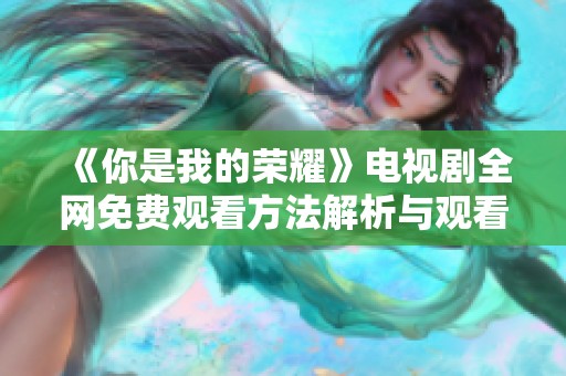 《你是我的荣耀》电视剧全网免费观看方法解析与观看推荐