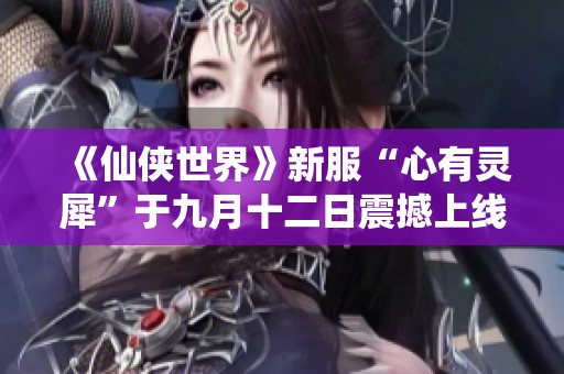 《仙侠世界》新服“心有灵犀”于九月十二日震撼上线！