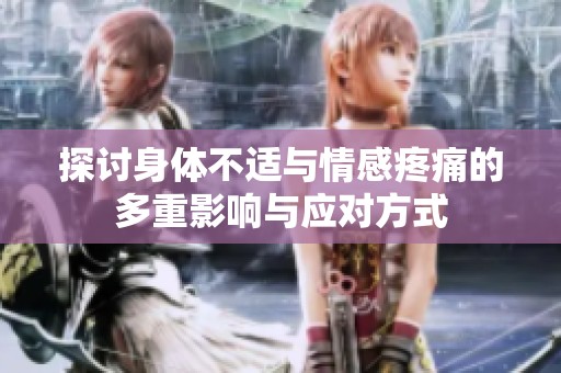 探讨身体不适与情感疼痛的多重影响与应对方式