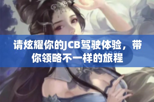 请炫耀你的JCB驾驶体验，带你领略不一样的旅程
